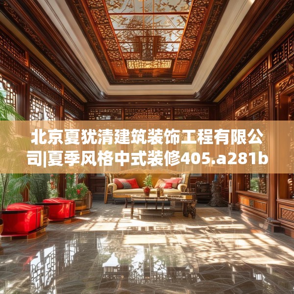 北京夏犹清建筑装饰工程有限公司|夏季风格中式装修405.a281b282c285fgy.292fghfd