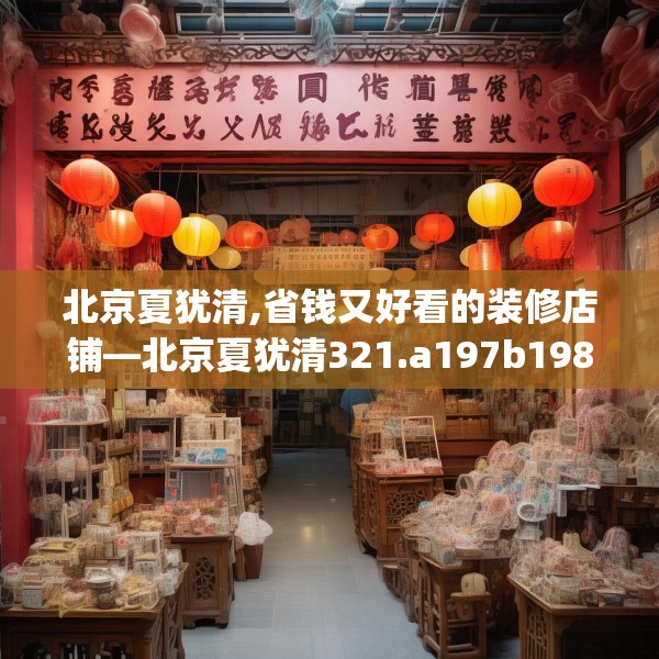北京夏犹清,省钱又好看的装修店铺—北京夏犹清321.a197b198c201fgy.208fhsg