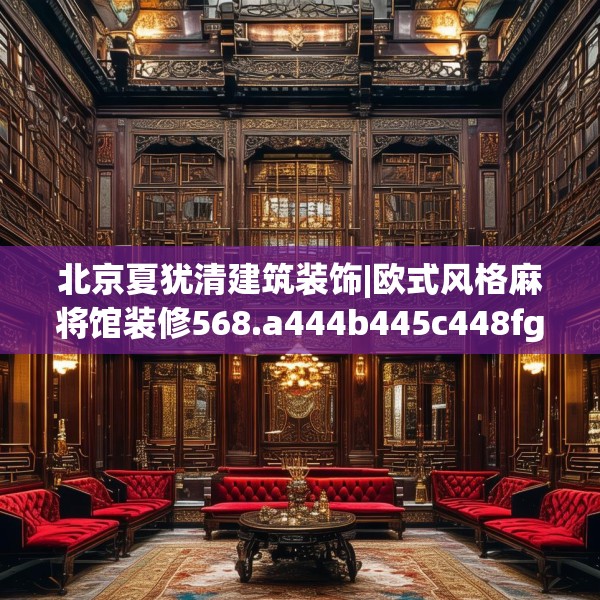 北京夏犹清建筑装饰|欧式风格麻将馆装修568.a444b445c448fgy.455sdA