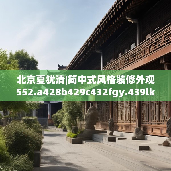 北京夏犹清|简中式风格装修外观552.a428b429c432fgy.439lkjl