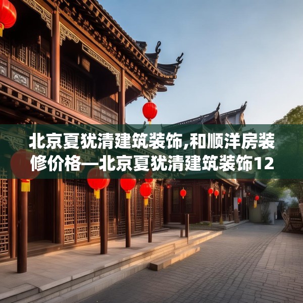 北京夏犹清建筑装饰,和顺洋房装修价格—北京夏犹清建筑装饰127.a3b4c7fgy.14jhhj