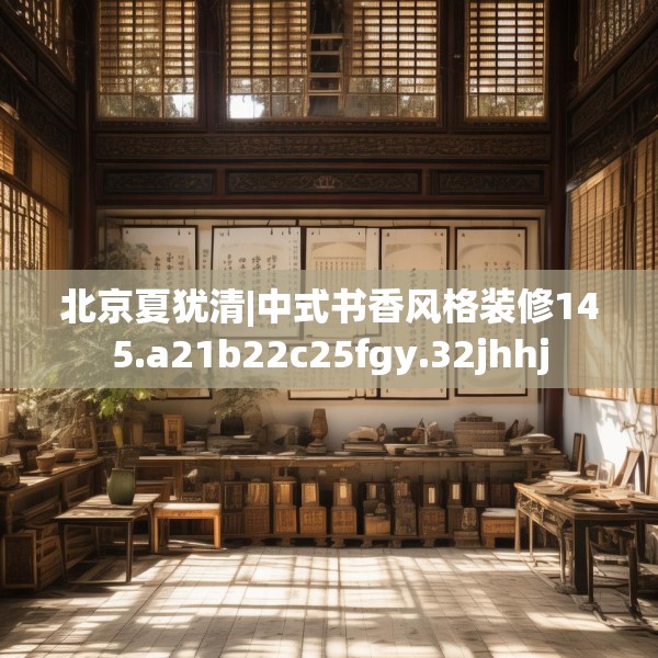 北京夏犹清|中式书香风格装修145.a21b22c25fgy.32jhhj