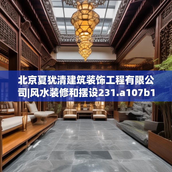 北京夏犹清建筑装饰工程有限公司|风水装修和摆设231.a107b108c111fgy.118fhsg