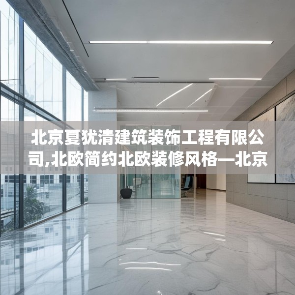 北京夏犹清建筑装饰工程有限公司,北欧简约北欧装修风格—北京夏犹清建筑装饰工程有限公司412.a288b289c292fgy.299dewqe
