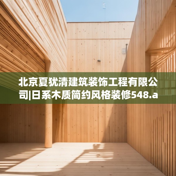 北京夏犹清建筑装饰工程有限公司|日系木质简约风格装修548.a424b425c428fgy.435wew