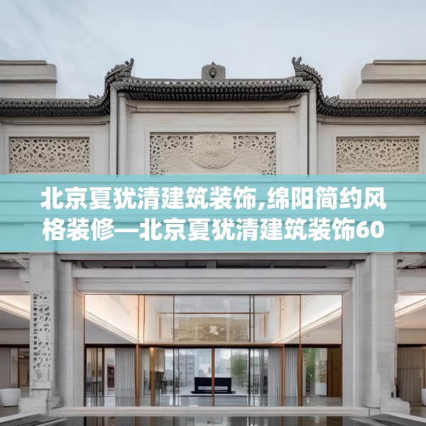 北京夏犹清建筑装饰,绵阳简约风格装修—北京夏犹清建筑装饰608.a484b485c488fgy.495xczxv