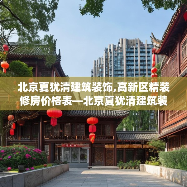 北京夏犹清建筑装饰,高新区精装修房价格表—北京夏犹清建筑装饰430.a306b307c310fgy.317dewqe
