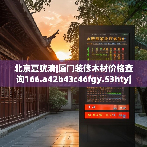 北京夏犹清|厦门装修木材价格查询166.a42b43c46fgy.53htyj