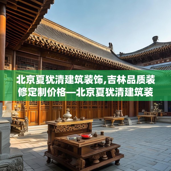 北京夏犹清建筑装饰,吉林品质装修定制价格—北京夏犹清建筑装饰424.a300b301c304fgy.311sdA