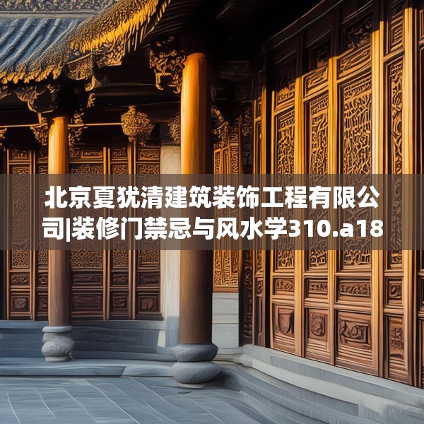 北京夏犹清建筑装饰工程有限公司|装修门禁忌与风水学310.a186b187c190fgy.197htyj