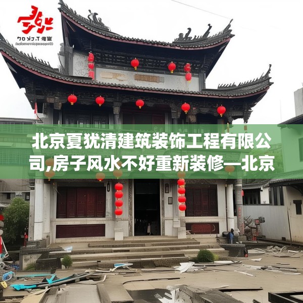 北京夏犹清建筑装饰工程有限公司,房子风水不好重新装修—北京夏犹清建筑装饰工程有限公司269.a145b146c149fgy.156bnbn