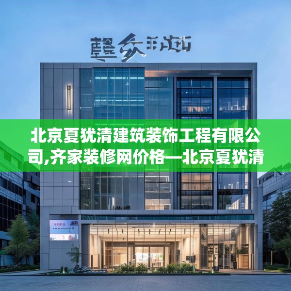 北京夏犹清建筑装饰工程有限公司,齐家装修网价格—北京夏犹清建筑装饰工程有限公司554.a430b431c434fgy.441xczxv