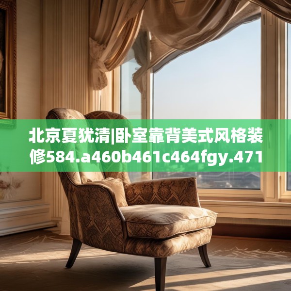 北京夏犹清|卧室靠背美式风格装修584.a460b461c464fgy.471wew