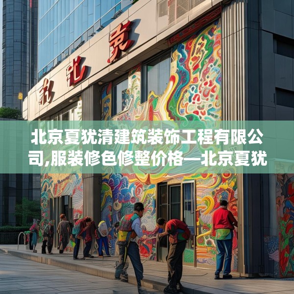 北京夏犹清建筑装饰工程有限公司,服装修色修整价格—北京夏犹清建筑装饰工程有限公司559.a435b436c439fgy.446jhhj