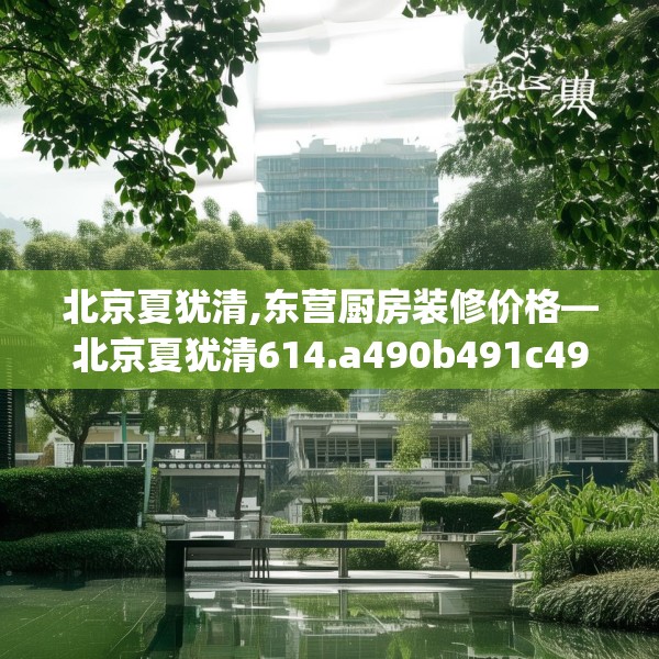 北京夏犹清,东营厨房装修价格—北京夏犹清614.a490b491c494fgy.50176657