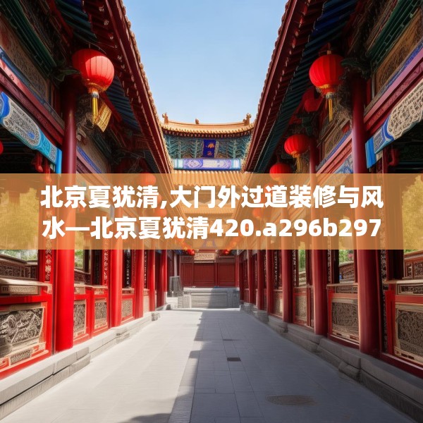 北京夏犹清,大门外过道装修与风水—北京夏犹清420.a296b297c300fgy.307dsfds