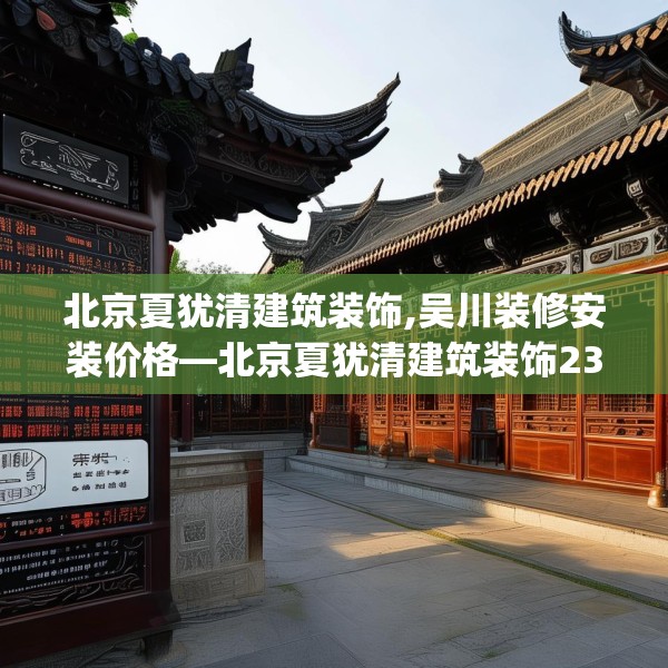 北京夏犹清建筑装饰,吴川装修安装价格—北京夏犹清建筑装饰231.a107b108c111fgy.118fhsg