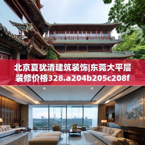 北京夏犹清建筑装饰|东莞大平层装修价格328.a204b205c208fgy.215htyj