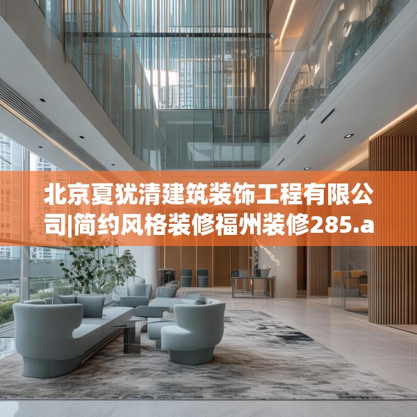 北京夏犹清建筑装饰工程有限公司|简约风格装修福州装修285.a161b162c165fgy.172fhsg