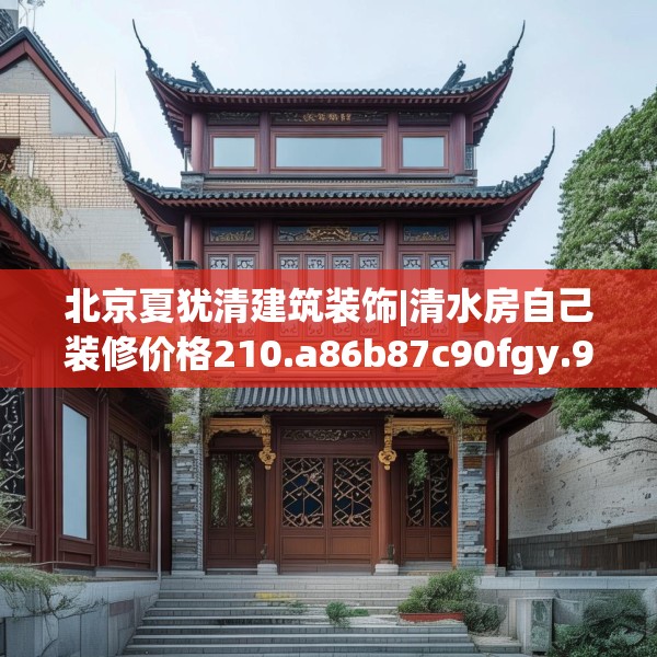 北京夏犹清建筑装饰|清水房自己装修价格210.a86b87c90fgy.97lkjl