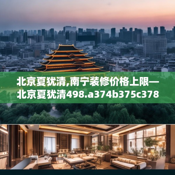 北京夏犹清,南宁装修价格上限—北京夏犹清498.a374b375c378fgy.385lkjl