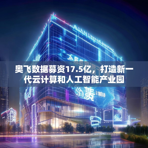 奥飞数据募资17.5亿，打造新一代云计算和人工智能产业园
