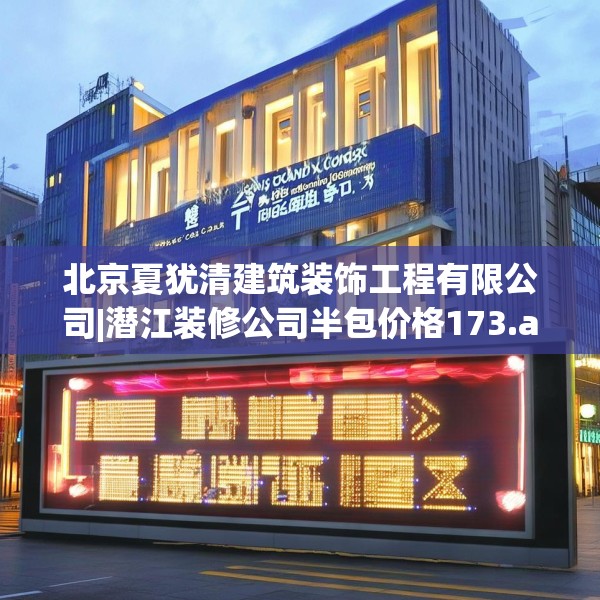 北京夏犹清建筑装饰工程有限公司|潜江装修公司半包价格173.a49b50c53fgy.60cvcx