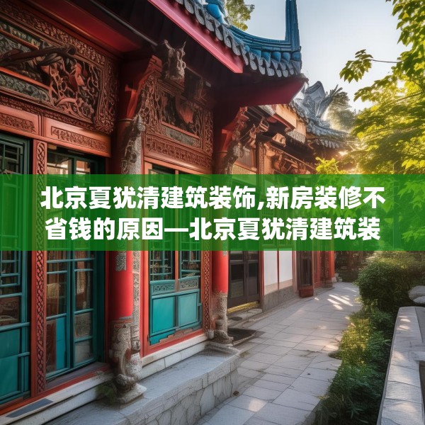 北京夏犹清建筑装饰,新房装修不省钱的原因—北京夏犹清建筑装饰204.a80b81c84fgy.91dsfds
