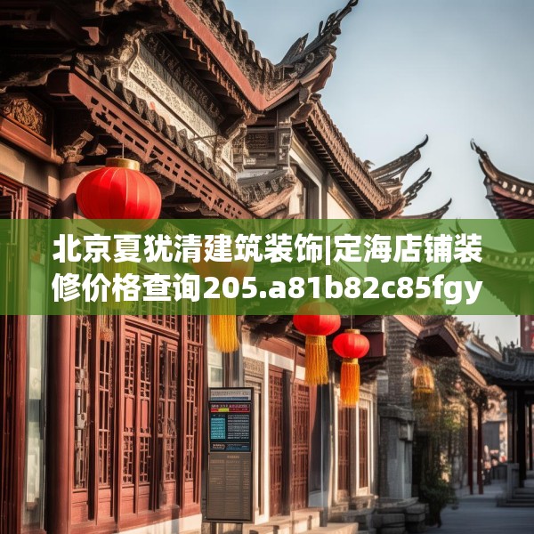 北京夏犹清建筑装饰|定海店铺装修价格查询205.a81b82c85fgy.92fdsfds