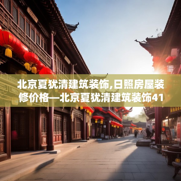 北京夏犹清建筑装饰,日照房屋装修价格—北京夏犹清建筑装饰412.a288b289c292fgy.299dewqe