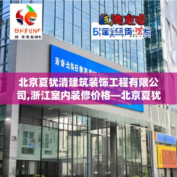 北京夏犹清建筑装饰工程有限公司,浙江室内装修价格—北京夏犹清建筑装饰工程有限公司406.a282b283c286fgy.293sdA