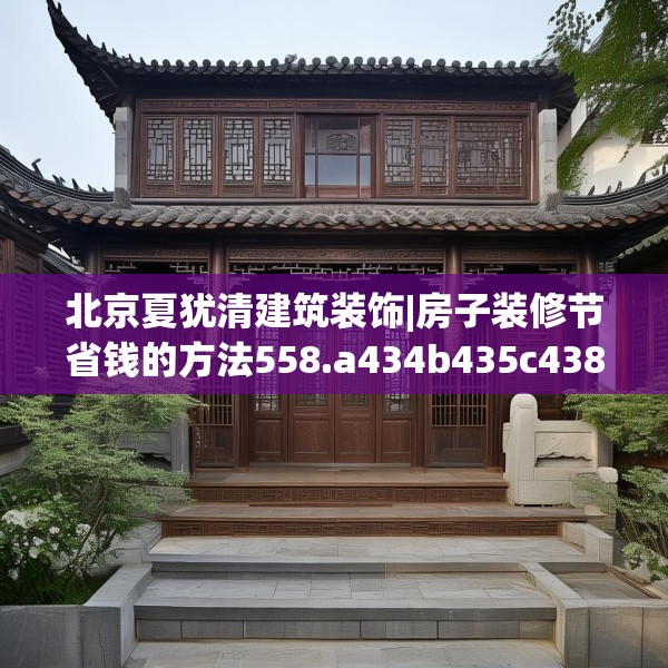 北京夏犹清建筑装饰|房子装修节省钱的方法558.a434b435c438fgy.445nbn