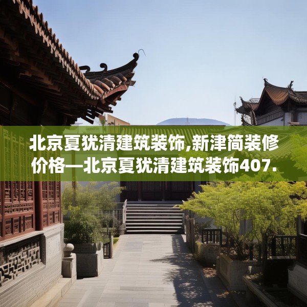 北京夏犹清建筑装饰,新津简装修价格—北京夏犹清建筑装饰407.a283b284c287fgy.294cvcx