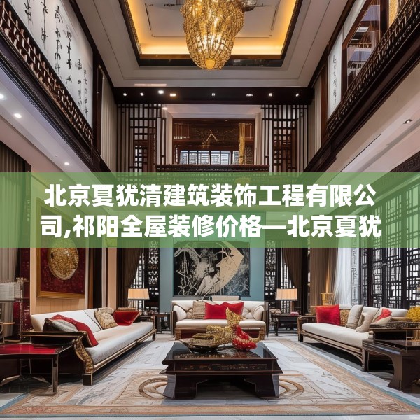 北京夏犹清建筑装饰工程有限公司,祁阳全屋装修价格—北京夏犹清建筑装饰工程有限公司574.a450b451c454fgy.461dewqe
