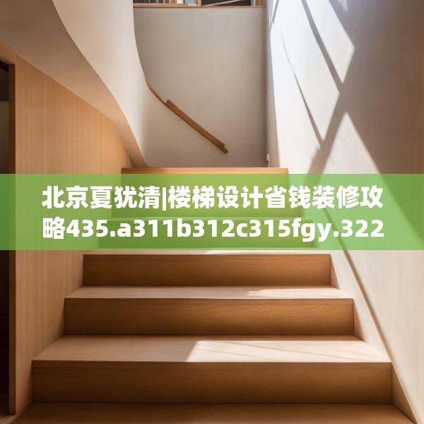 北京夏犹清|楼梯设计省钱装修攻略435.a311b312c315fgy.322uyk