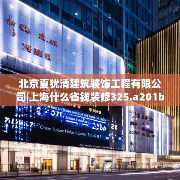 北京夏犹清建筑装饰工程有限公司|上海什么省钱装修325.a201b202c205fgy.212jhhj