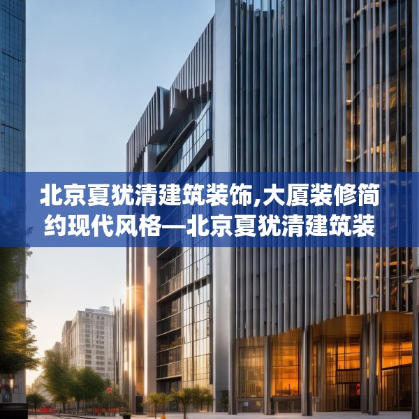北京夏犹清建筑装饰,大厦装修简约现代风格—北京夏犹清建筑装饰191.a67b68c71fgy.78cvcx