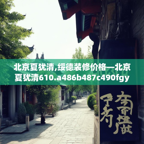 北京夏犹清,绥德装修价格—北京夏犹清610.a486b487c490fgy.497dewqe