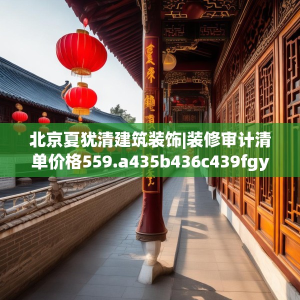 北京夏犹清建筑装饰|装修审计清单价格559.a435b436c439fgy.446jhhj