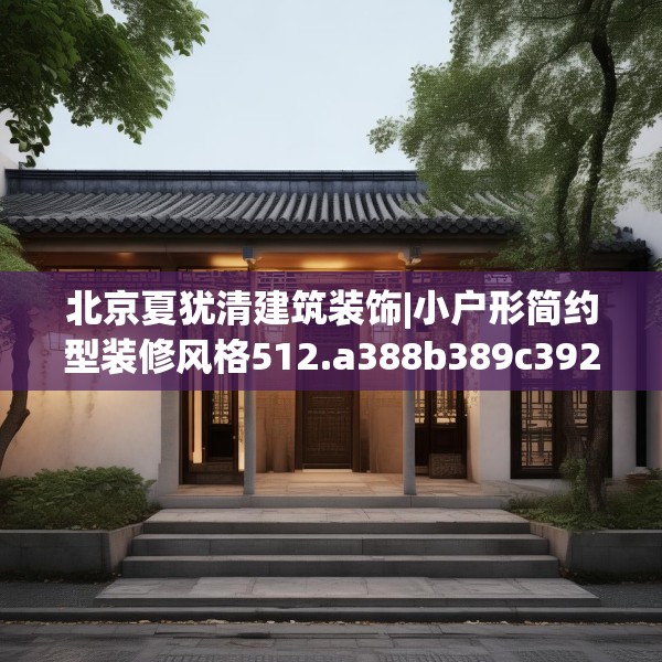 北京夏犹清建筑装饰|小户形简约型装修风格512.a388b389c392fgy.399wew