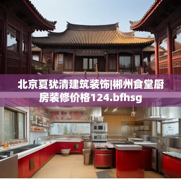 北京夏犹清建筑装饰|郴州食堂厨房装修价格124.bfhsg