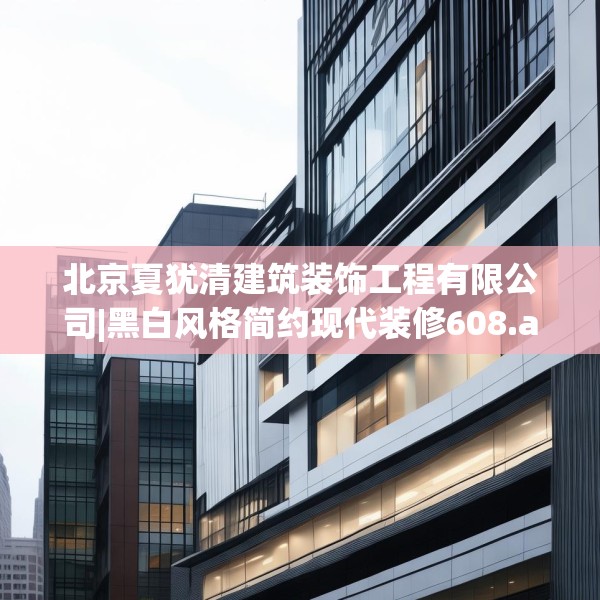 北京夏犹清建筑装饰工程有限公司|黑白风格简约现代装修608.a484b485c488fgy.495xczxv