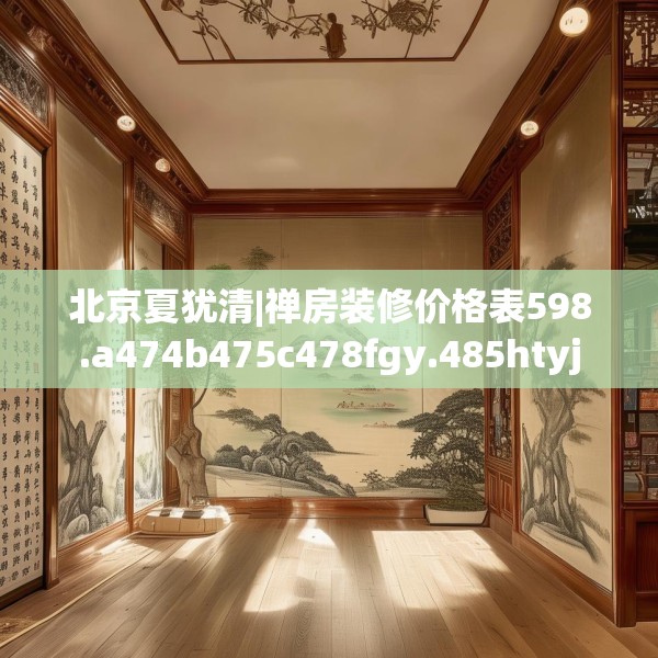 北京夏犹清|禅房装修价格表598.a474b475c478fgy.485htyj