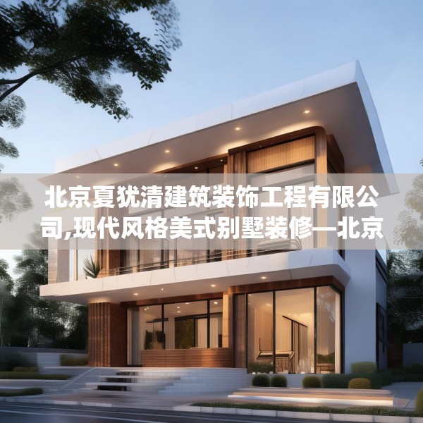 北京夏犹清建筑装饰工程有限公司,现代风格美式别墅装修—北京夏犹清建筑装饰工程有限公司164.a40b41c44fgy.5176682
