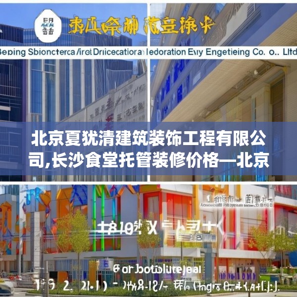 北京夏犹清建筑装饰工程有限公司,长沙食堂托管装修价格—北京夏犹清建筑装饰工程有限公司138.a14b15c18fgy.25lkjl
