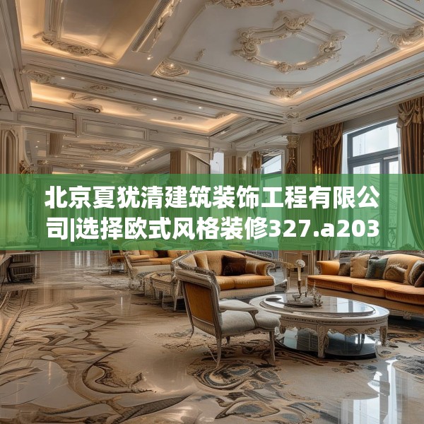 北京夏犹清建筑装饰工程有限公司|选择欧式风格装修327.a203b204c207fgy.214uyk