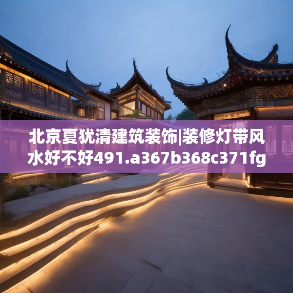 北京夏犹清建筑装饰|装修灯带风水好不好491.a367b368c371fgy.378fds