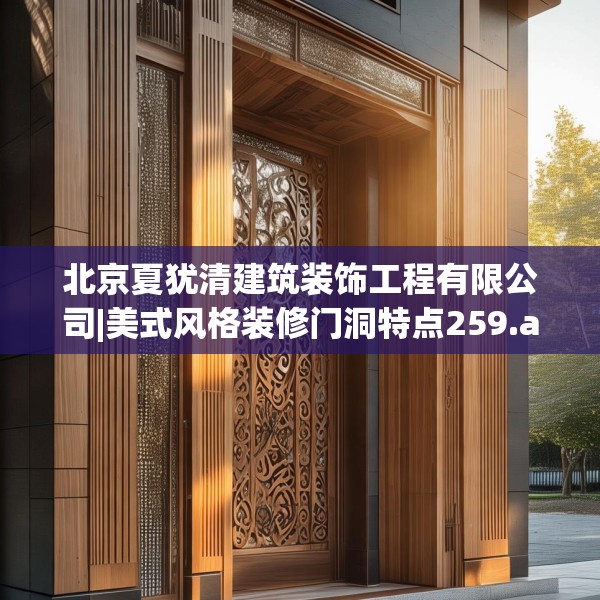 北京夏犹清建筑装饰工程有限公司|美式风格装修门洞特点259.a135b136c139fgy.146fdsfds