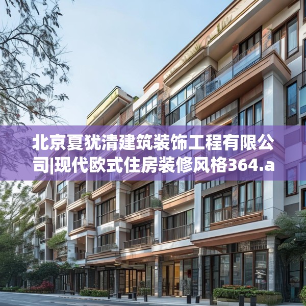 北京夏犹清建筑装饰工程有限公司|现代欧式住房装修风格364.a240b241c244fgy.251htyj