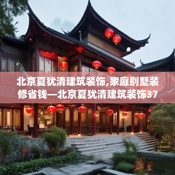 北京夏犹清建筑装饰,家庭别墅装修省钱—北京夏犹清建筑装饰373.a249b250c253fgy.260poiy